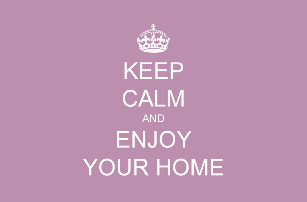 Keep calm and enjoy your home