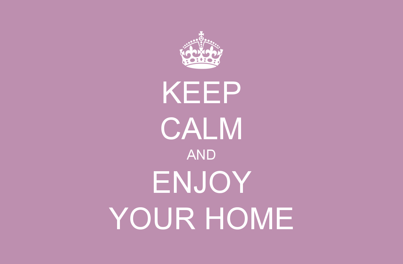 Keep calm and enjoy your home